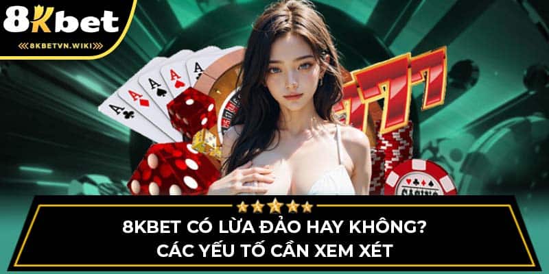 8KBET có lừa đảo hay không? Các yếu tố cần xem xét