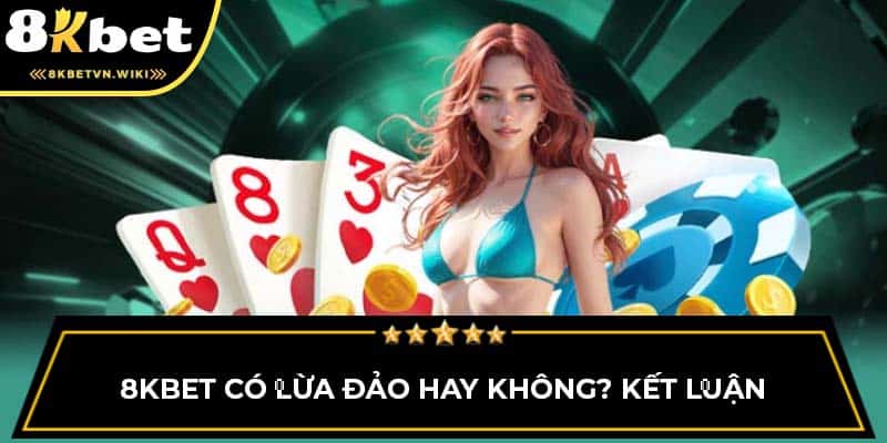 8KBET có lừa đảo hay không? Kết luận