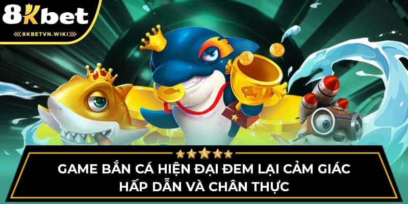 Game bắn cá hiện đại đem lại cảm giác hấp dẫn và chân thực