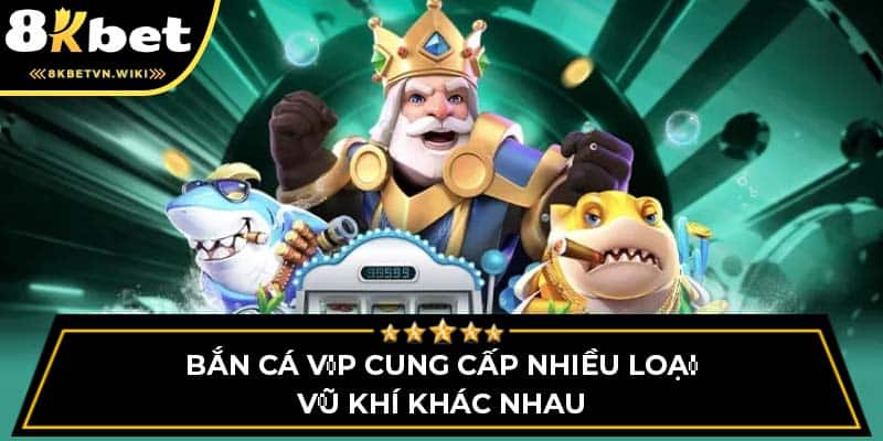 Bắn cá VIP cung cấp nhiều loại vũ khí khác nhau