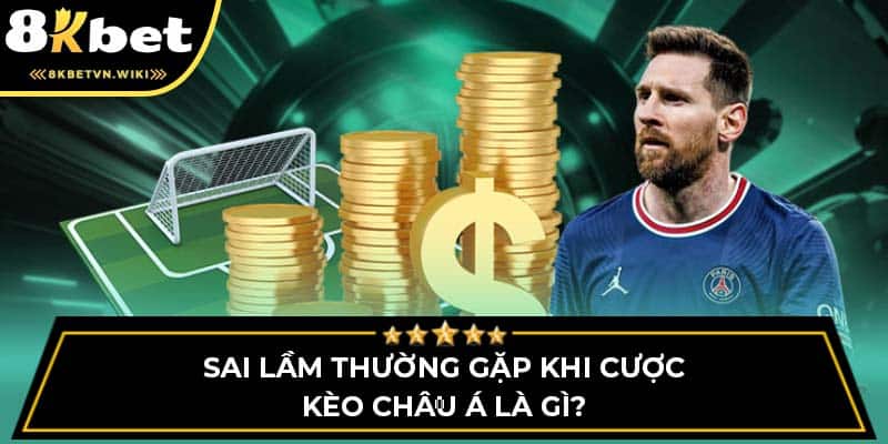 Sai lầm thường gặp khi cược kèo Châu Á là gì?