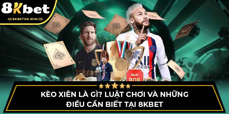 Kèo Xiên Là Gì? Luật Chơi Và Những Điều Cần Biết Tại 8kbet