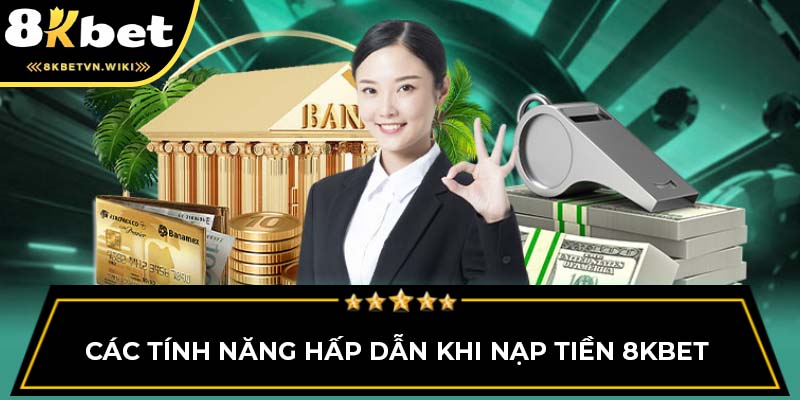 Các tính năng hấp dẫn khi nạp tiền 8KBET 