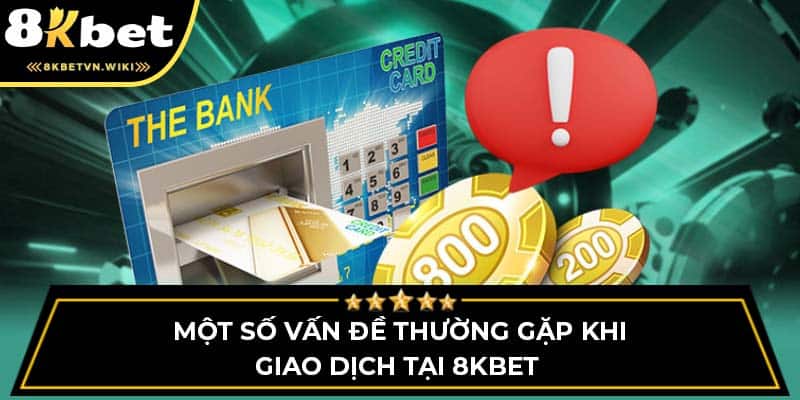 Một số vấn đề thường gặp khi giao dịch tại 8KBET 