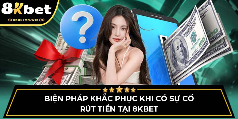 Biện pháp khắc phục khi có sự cố rút tiền tại 8KBET