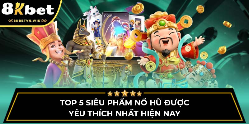 Top 5 siêu phẩm nổ hũ được yêu thích nhất hiện nay