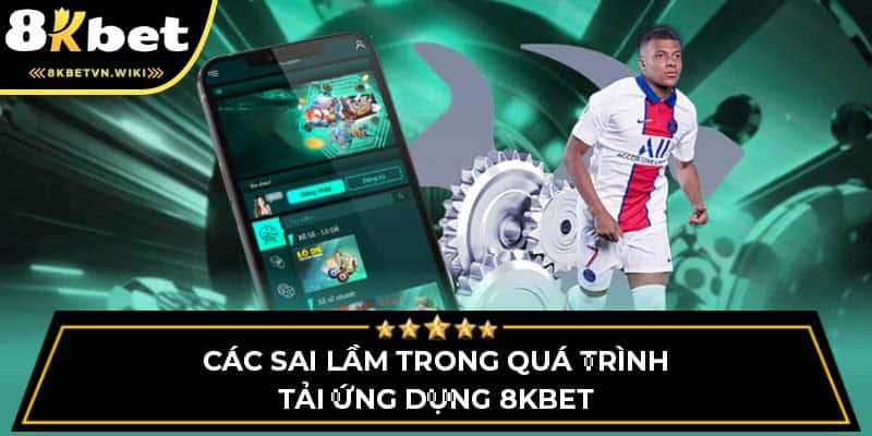 Các sai lầm trong quá trình tải ứng dụng 8KBET